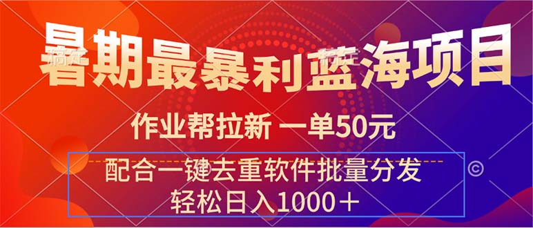 （11694期）暑期最暴利蓝海项目 作业帮拉新 一单50元 配合一键去重软件批量分发-副业库
