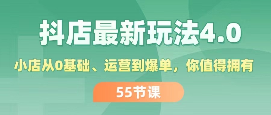 （11748期）抖店最新玩法4.0，小店从0基础、运营到爆单，你值得拥有（55节）-副业库
