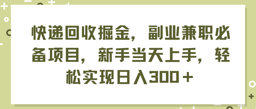 （11747期）快递回收掘金，副业兼职必备项目，新手当天上手，轻松实现日入300＋-副业库