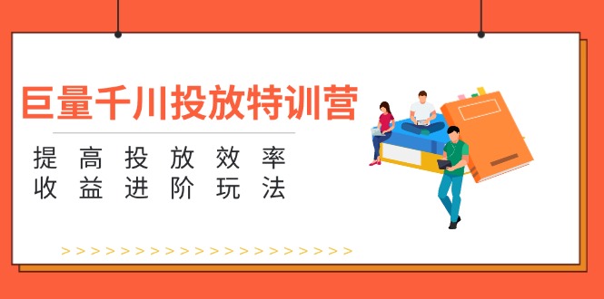 （11790期）巨量千川投放特训营：提高投放效率和收益进阶玩法（5节）-副业库