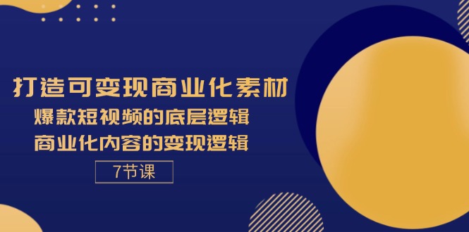 （11829期）打造可变现商业化素材，爆款短视频的底层逻辑，商业化内容的变现逻辑-7节-副业库
