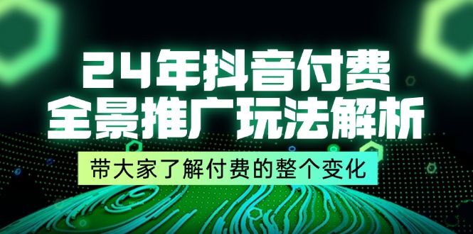 （11801期）24年抖音付费 全景推广玩法解析，带大家了解付费的整个变化 (9节课)-副业库