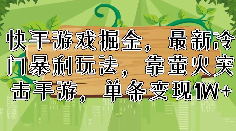 （11851期）快手游戏掘金，最新冷门暴利玩法，靠萤火突击手游，单条变现1W+-副业库