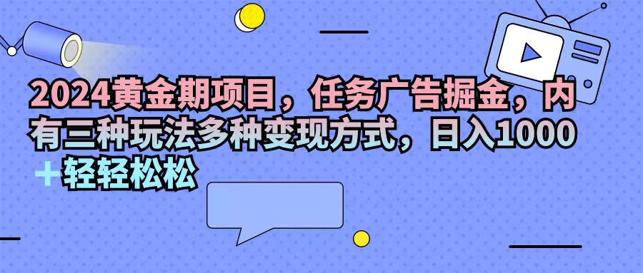 （11871期）2024黄金期项目，任务广告掘金，内有三种玩法多种变现方式，日入1000+…-副业库