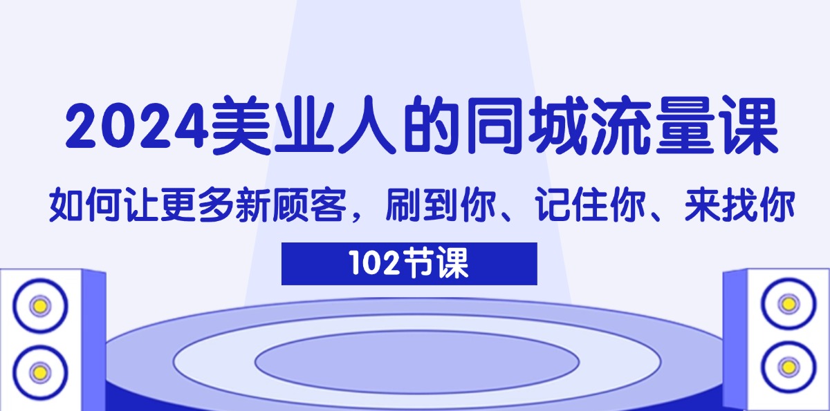（11918期）2024美业人的同城流量课：如何让更多新顾客，刷到你、记住你、来找你-副业库