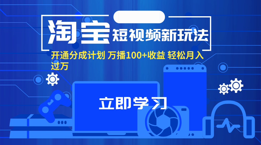 （11948期）淘宝短视频新玩法，开通分成计划，万播100+收益，轻松月入过万。-副业库