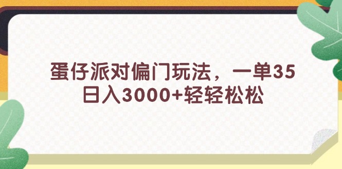 （11995期）蛋仔派对偏门玩法，一单35，日入3000+轻轻松松-副业库