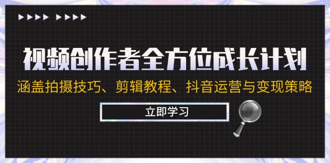 （12704期）视频创作者全方位成长计划：涵盖拍摄技巧、剪辑教程、抖音运营与变现策略-副业库