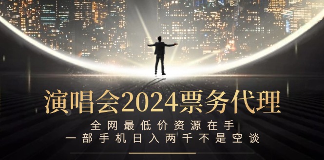 （12670期）演唱会2024票务代理，全网最低价资源在手，一部手机日入两千不是空谈-副业库