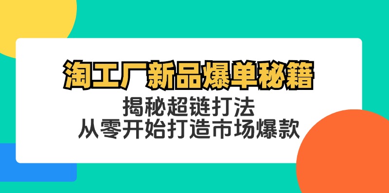 （12600期）淘工厂新品爆单秘籍：揭秘超链打法，从零开始打造市场爆款-副业库