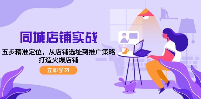 （12623期）同城店铺实战：五步精准定位，从店铺选址到推广策略，打造火爆店铺-副业库