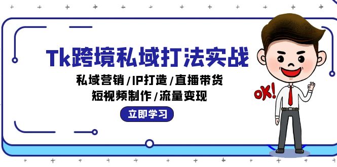 （12598期）Tk跨境私域打法实战：私域营销/IP打造/直播带货/短视频制作/流量变现-副业库