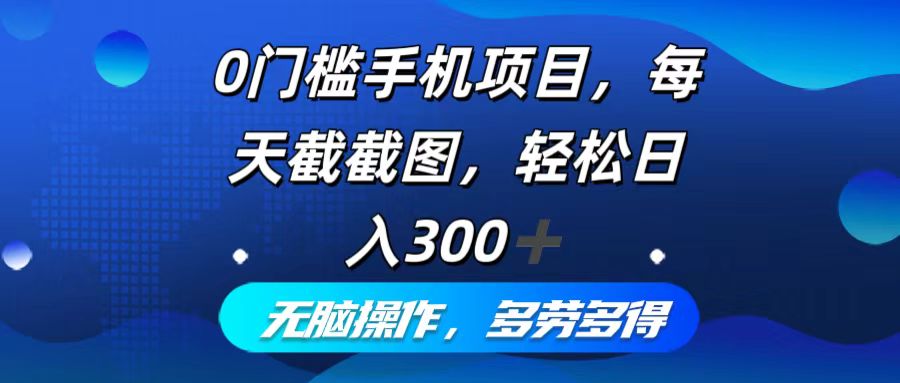 （12451期）0门槛手机项目，每天截截图，轻松日入300+，无脑操作多劳多得-副业库