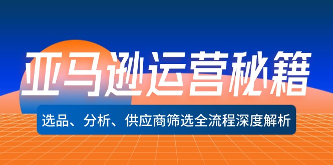 （12425期）亚马逊运营秘籍：选品、分析、供应商筛选全流程深度解析（无水印）-副业库