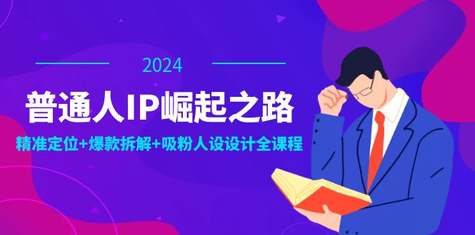 （12399期）普通人IP崛起之路：打造个人品牌，精准定位+爆款拆解+吸粉人设设计全课程-副业库