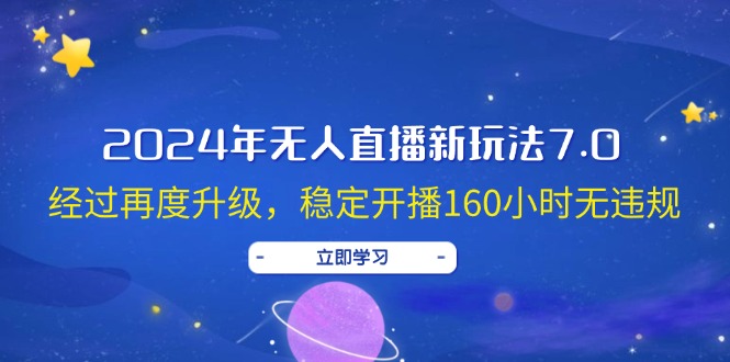 （12341期）2024年无人直播新玩法7.0，经过再度升级，稳定开播160小时无违规，抖音…-副业库