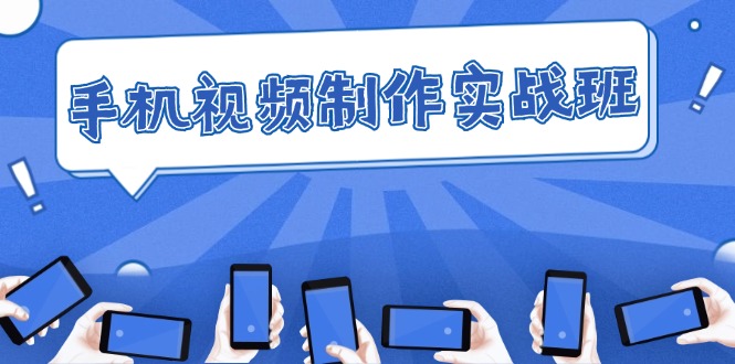 （12352期）手机 视频制作实战班：从理论到实践，快速掌握拍摄与剪辑精髓-副业库