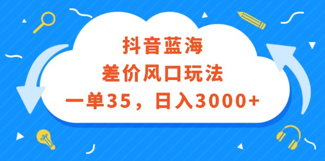 （12322期）抖音蓝海差价风口玩法，一单35，日入3000+-副业库