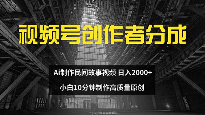 （12270期）视频号创作者分成 ai制作民间故事 新手小白10分钟制作高质量视频 日入2000-副业库