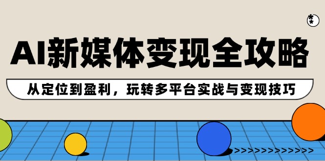 （12277期）AI新媒体变现全攻略：从定位到盈利，玩转多平台实战与变现技巧-副业库