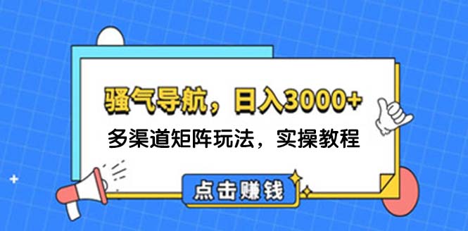 （12255期）日入3000+ 骚气导航，多渠道矩阵玩法，实操教程-副业库