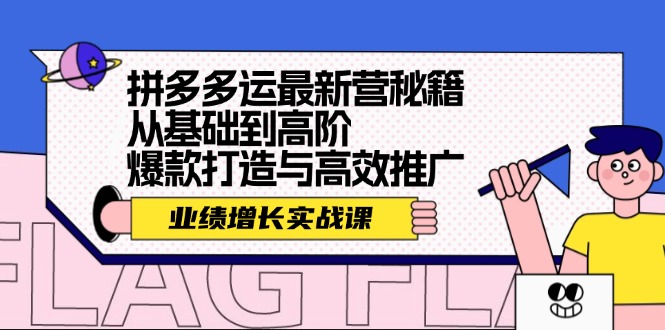 （12260期）拼多多运最新营秘籍：业绩 增长实战课，从基础到高阶，爆款打造与高效推广-副业库