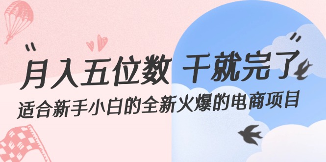 （12241期）月入五位数 干就完了 适合新手小白的全新火爆的电商项目-副业库