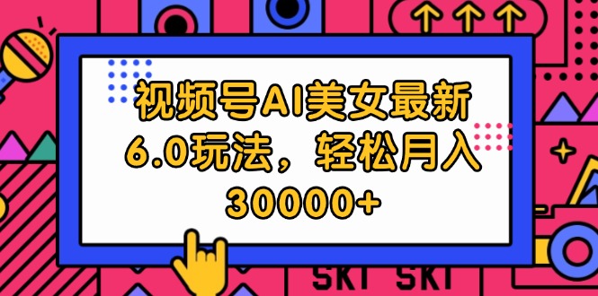 （12205期）视频号AI美女最新6.0玩法，轻松月入30000+-副业库