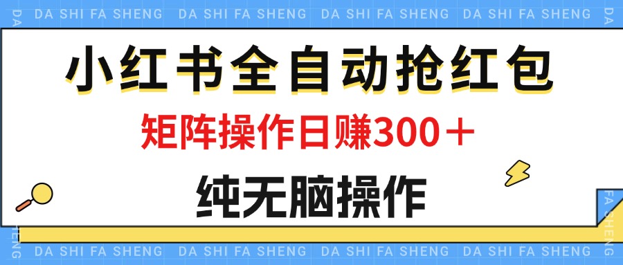 （12151期）最新小红书全自动抢红包，单号一天50＋  矩阵操作日入300＋，纯无脑操作-副业库