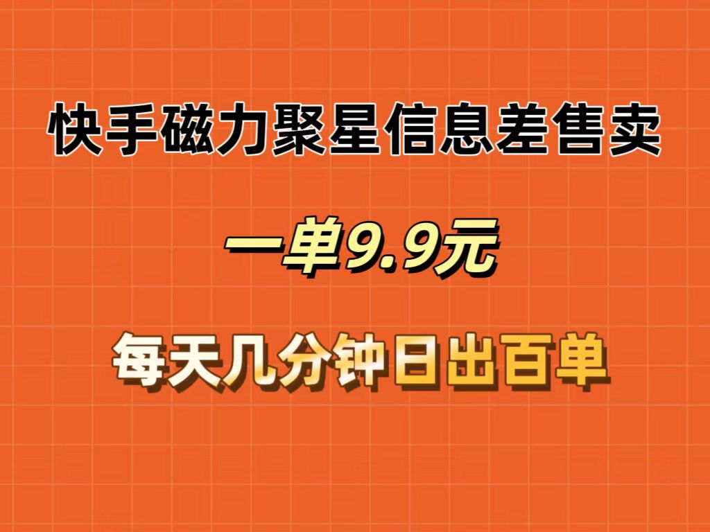 （12150期）快手磁力聚星信息差售卖，一单9.9.每天几分钟，日出百单-副业库