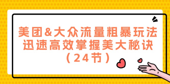 （12044期）美团&大众流量粗暴玩法，迅速高效掌握美大秘诀（24节）-副业库