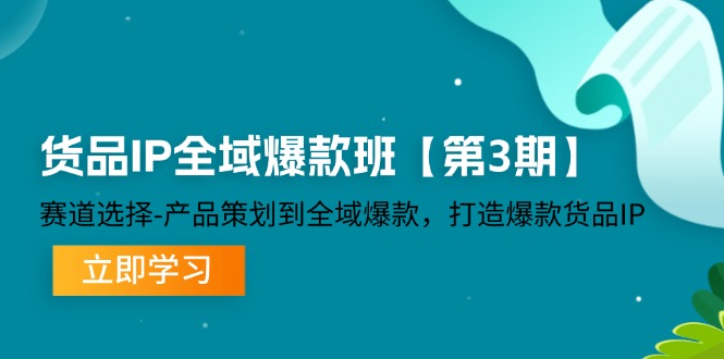 （12078期）货品-IP全域爆款班【第3期】赛道选择-产品策划到全域爆款，打造爆款货品IP-副业库