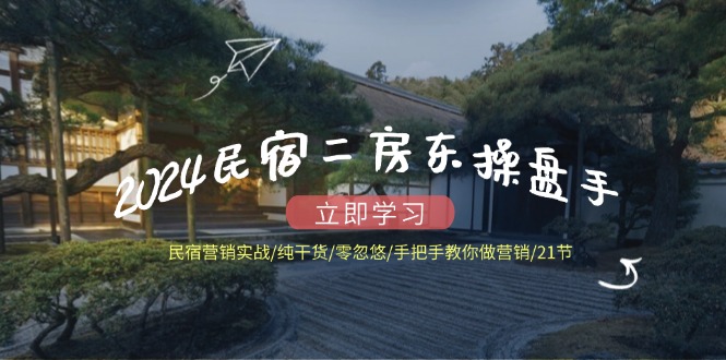 （12013期）2024民宿二房东操盘手 民宿营销实战/纯干货/零忽悠/手把手教你做营销/21节-副业库