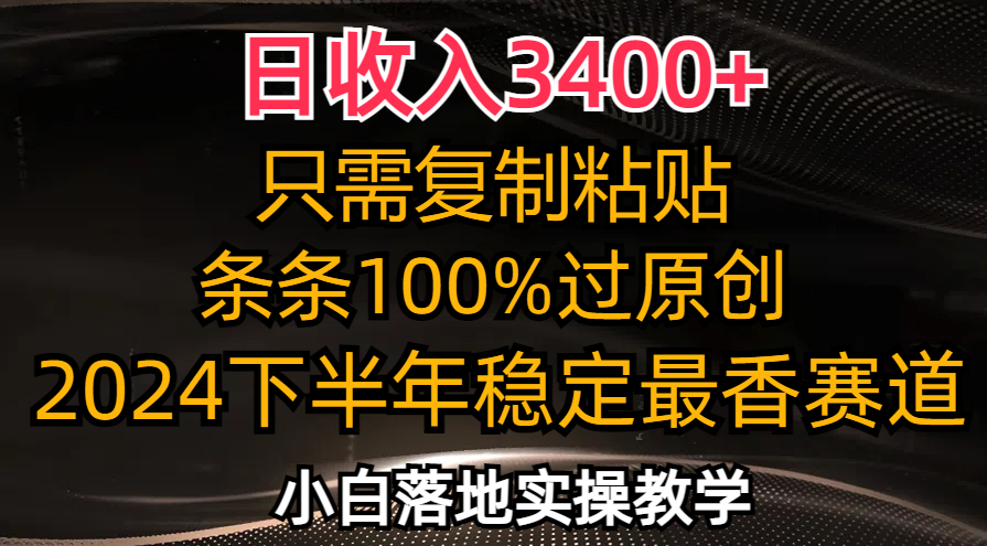 （12010期）日收入3400+，只需复制粘贴，条条过原创，2024下半年最香赛道，小白也…-副业库