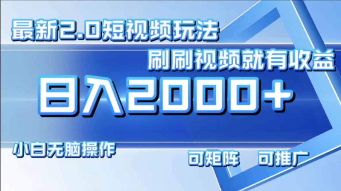 （12011期）最新短视频2.0玩法，刷刷视频就有收益.小白无脑操作，日入2000+-副业库