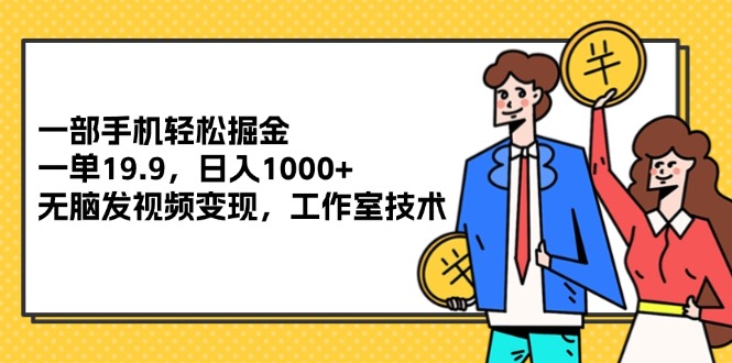 （12007期）一部手机轻松掘金，一单19.9，日入1000+,无脑发视频变现，工作室技术-副业库