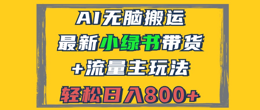 （12914期）2024最新小绿书带货+流量主玩法，AI无脑搬运，3分钟一篇图文，日入800+-副业库
