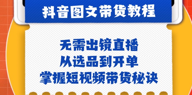 （12858期）抖音图文&带货实操：无需出镜直播，从选品到开单，掌握短视频带货秘诀-副业库