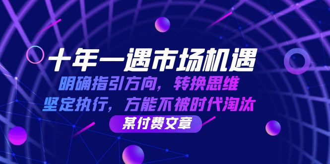 （12818期）十年 一遇 市场机遇，明确指引方向，转换思维，坚定执行，方能不被时代…-副业库