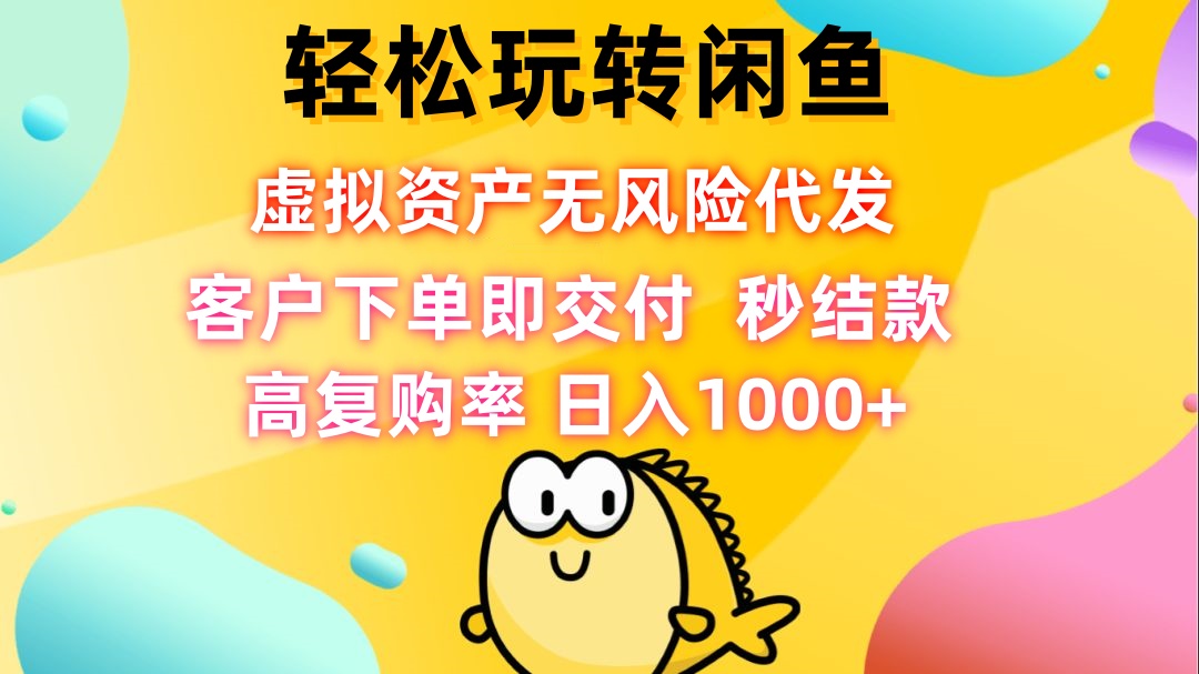 （12776期）轻松玩转闲鱼 虚拟资产无风险代发 客户下单即交付 秒结款 高复购率 日…-副业库