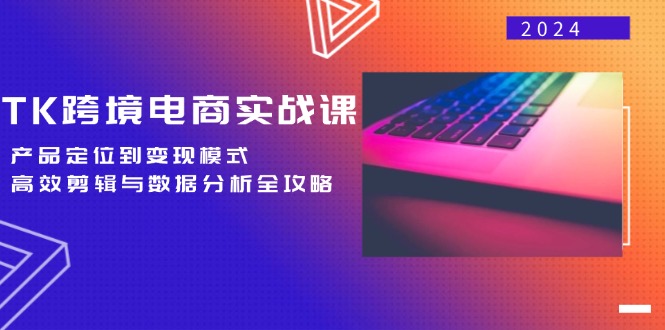 （12783期）TK跨境电商实战课：产品定位到变现模式，高效剪辑与数据分析全攻略-副业库