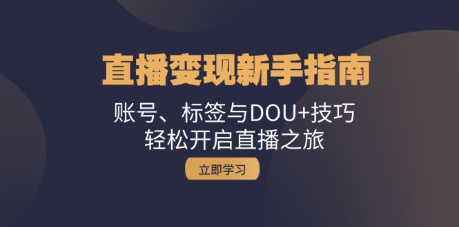 （13070期）直播变现新手指南：账号、标签与DOU+技巧，轻松开启直播之旅-副业库