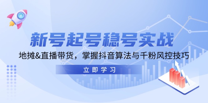 （13071期）新号起号稳号实战：地摊&直播带货，掌握抖音算法与千粉风控技巧-副业库