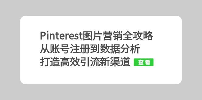 （13097期）Pinterest图片营销全攻略：从账号注册到数据分析，打造高效引流新渠道-副业库