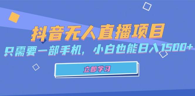 （13124期）抖音无人直播项目，只需要一部手机，小白也能日入1500+-副业库