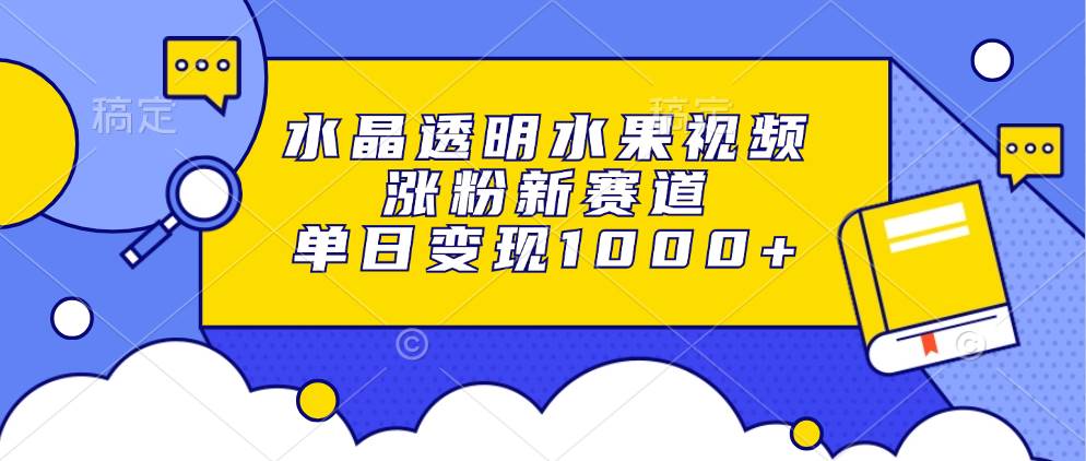 （13163期）水晶透明水果视频，涨粉新赛道，单日变现1000+-副业库