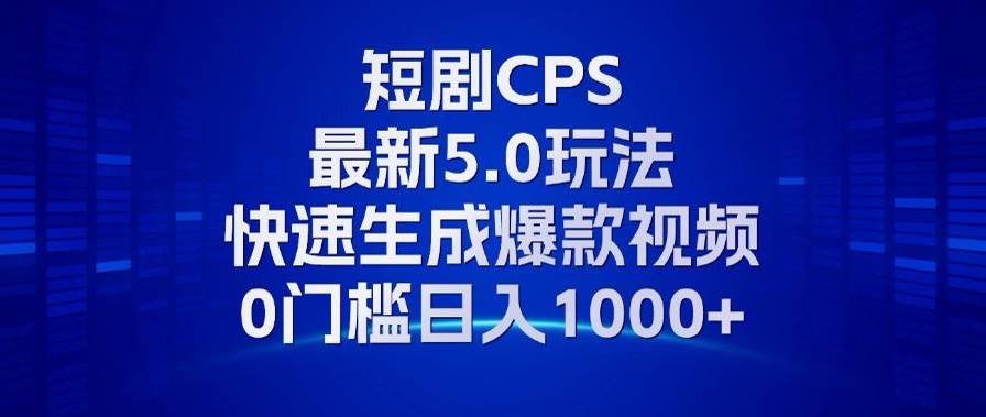 （13188期）11月最新短剧CPS玩法，快速生成爆款视频，小白0门槛轻松日入1000+-副业库