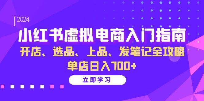 （13185期）小红书虚拟电商入门指南：开店、选品、上品、发笔记全攻略 单店日入700+-副业库