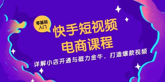 （13250期）快手短视频电商课程，详解小店开通与磁力金牛，打造爆款视频-副业库