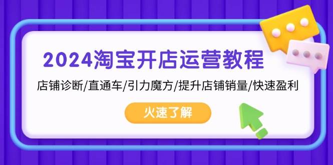 （13300期）2024淘宝开店运营教程：店铺诊断/直通车/引力魔方/提升店铺销量/快速盈利-副业库